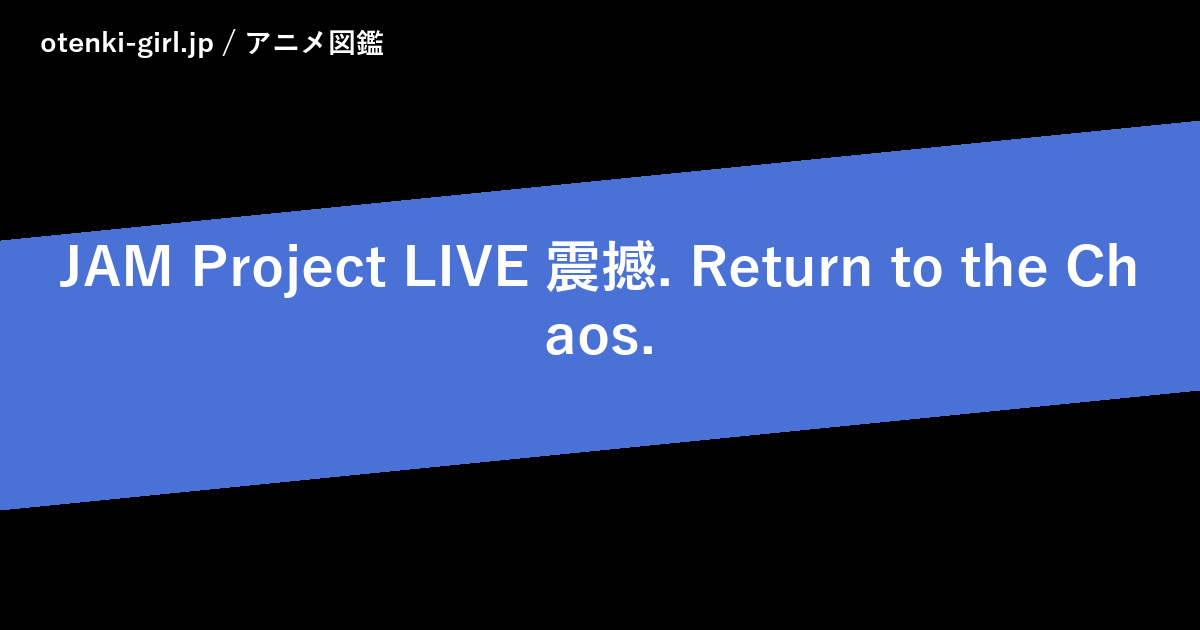 JAM Project LIVE 震撼. Return to the Chaos. - 人気度 - - otenki-girl.jp アニメ図鑑