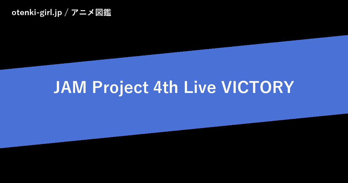 JAM Project 4th Live VICTORY - 人気度 - - otenki-girl.jp アニメ図鑑