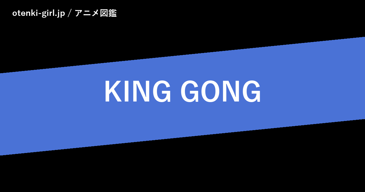 KING GONG - 人気度 - - otenki-girl.jp アニメ図鑑