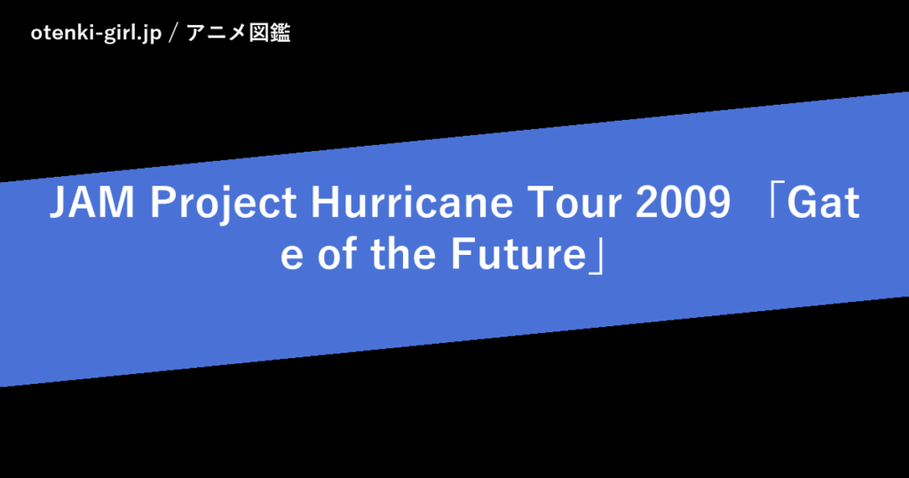 JAM Project Hurricane Tour 2009 「Gate of the Future」 - 人気度 - - otenki-girl.jp アニメ図鑑