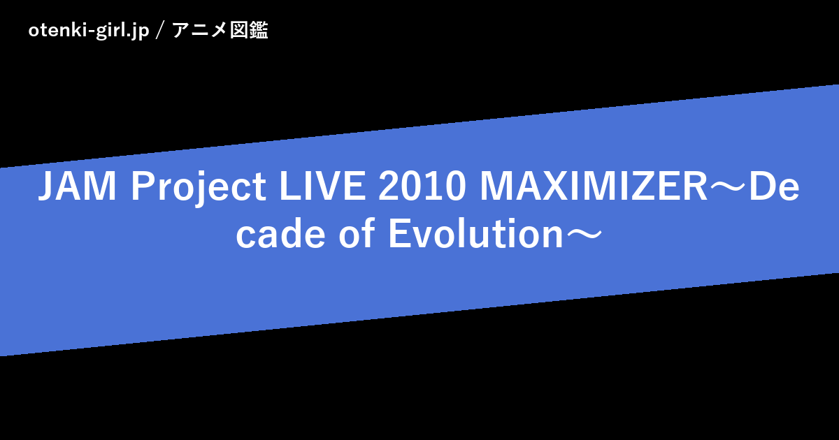 JAM Project LIVE 2010 MAXIMIZER~Decade of Evolution~ - 人気度 - - otenki-girl.jp アニメ図鑑