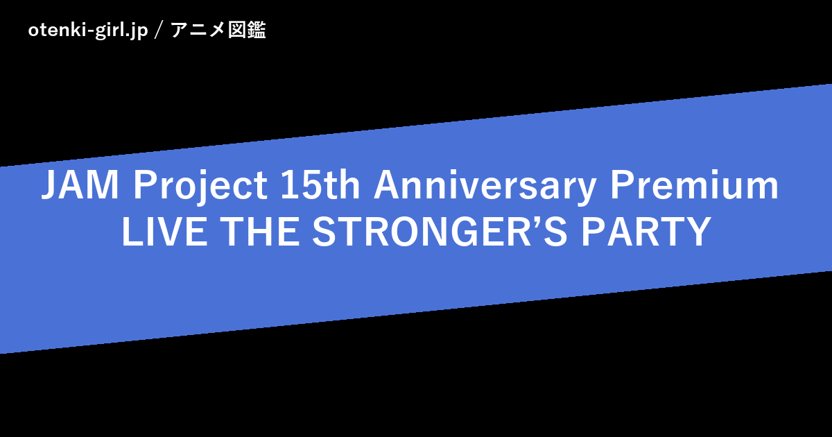JAM Project 15th Anniversary Premium LIVE THE STRONGER’S PARTY - 人気度 - - otenki-girl.jp アニメ図鑑