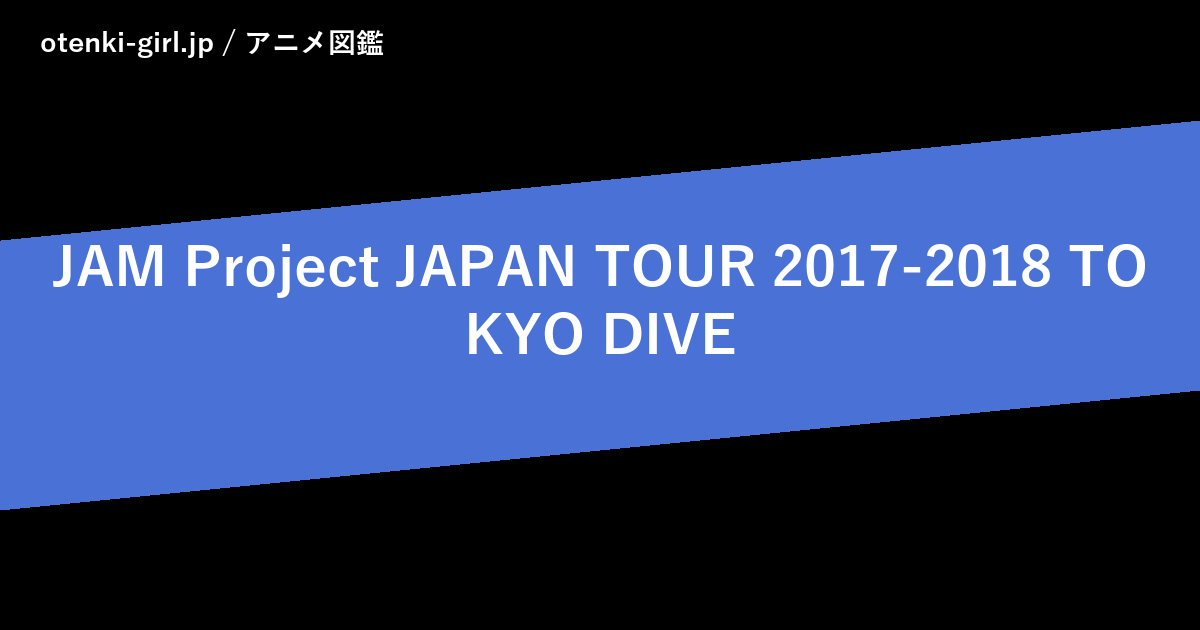 JAM Project JAPAN TOUR 2017-2018 TOKYO DIVE - 人気度 - - otenki-girl.jp アニメ図鑑