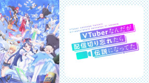 VTuberなんだが配信切り忘れたら伝説になってた
