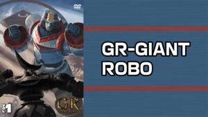 GR -GIANT ROBO-