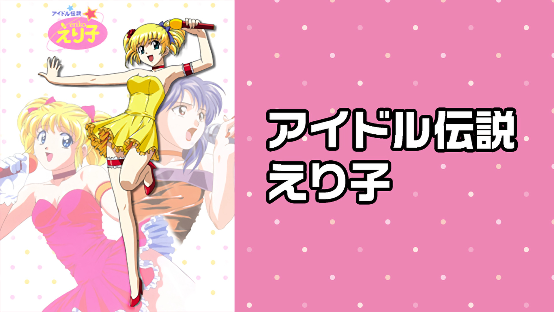 アイドル伝説 えり子 - dアニメストア キービジュアル