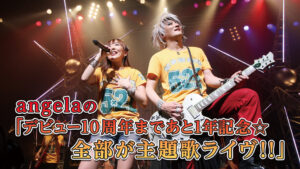 angelaの「デビュー10周年まであと1年記念☆全部が主題歌ライヴ!!」