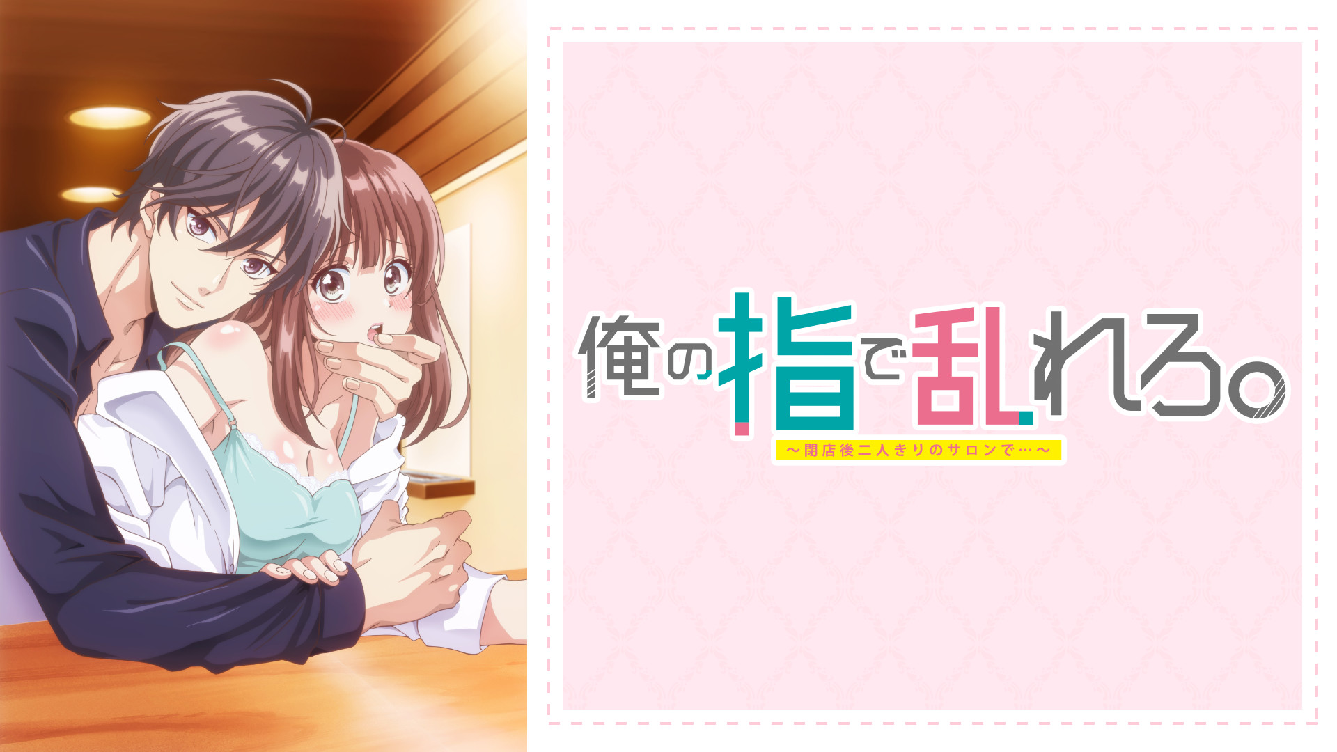 俺の指で乱れろ。～閉店後二人きりのサロンで...～【オンエア版】 - dアニメストア キービジュアル