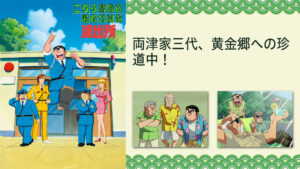こちら葛飾区亀有公園前派出所TVスペシャル 両津家三代、黄金郷への珍道中!
