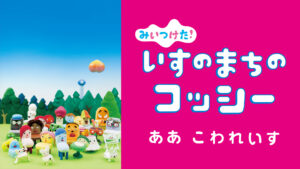 みいつけた! いすのまちのコッシー ああこわれいす